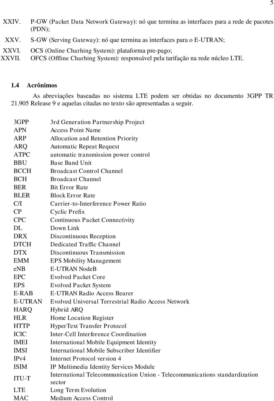 plataforma pre-pago; OFCS (Offline Charhing System): responsável pela tarifação na rede núcleo LTE. 1.4 Acrônimos As abreviações baseadas no sistema LTE podem ser obtidas no documento 3GPP TR 21.