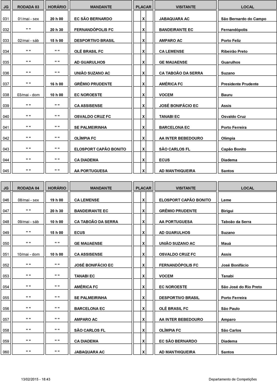 TABOÃO DA SERRA Suzano 037 " " 16 h 00 GRÊMIO PRUDENTE X AMÉRICA FC Presidente Prudente 038 03/mai - dom 10 h 00 EC NOROESTE X VOCEM Bauru 039 " " " " CA ASSISENSE X JOSÉ BONIFÁCIO EC Assis 040 " " "