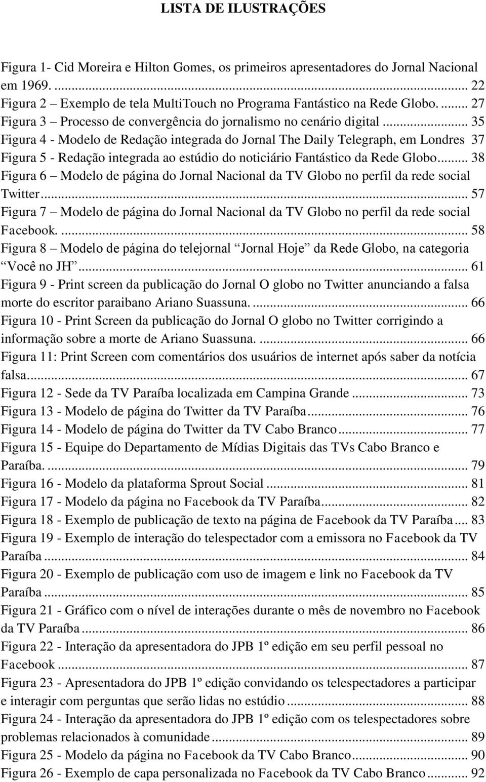 .. 35 Figura 4 - Modelo de Redação integrada do Jornal The Daily Telegraph, em Londres 37 Figura 5 - Redação integrada ao estúdio do noticiário Fantástico da Rede Globo.