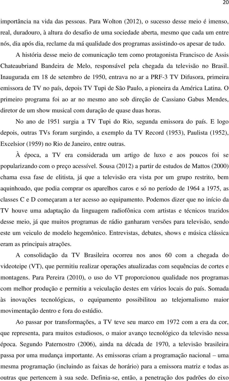 assistindo-os apesar de tudo. A história desse meio de comunicação tem como protagonista Francisco de Assis Chateaubriand Bandeira de Melo, responsável pela chegada da televisão no Brasil.