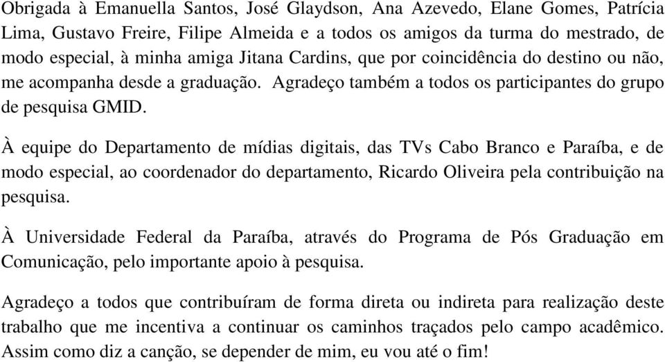 À equipe do Departamento de mídias digitais, das TVs Cabo Branco e Paraíba, e de modo especial, ao coordenador do departamento, Ricardo Oliveira pela contribuição na pesquisa.