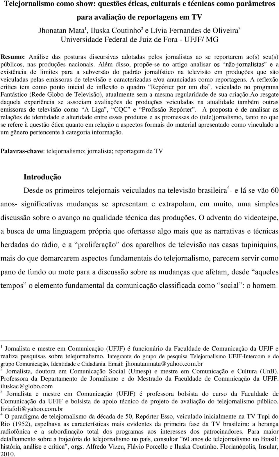 Além disso, propõe-se no artigo analisar os não-jornalistas e a existência de limites para a subversão do padrão jornalístico na televisão em produções que são veiculadas pelas emissoras de televisão