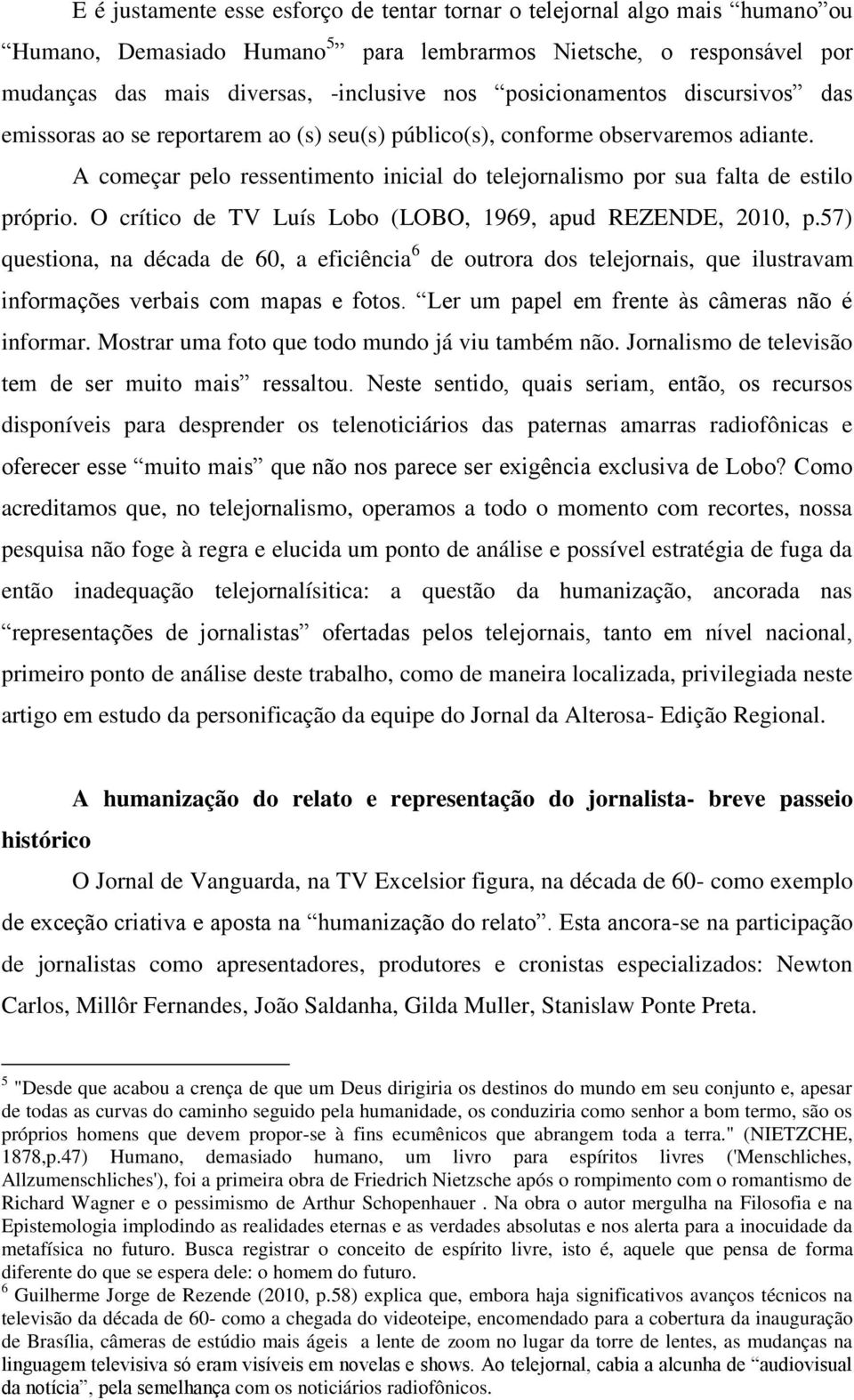 A começar pelo ressentimento inicial do telejornalismo por sua falta de estilo próprio. O crítico de TV Luís Lobo (LOBO, 1969, apud REZENDE, 2010, p.