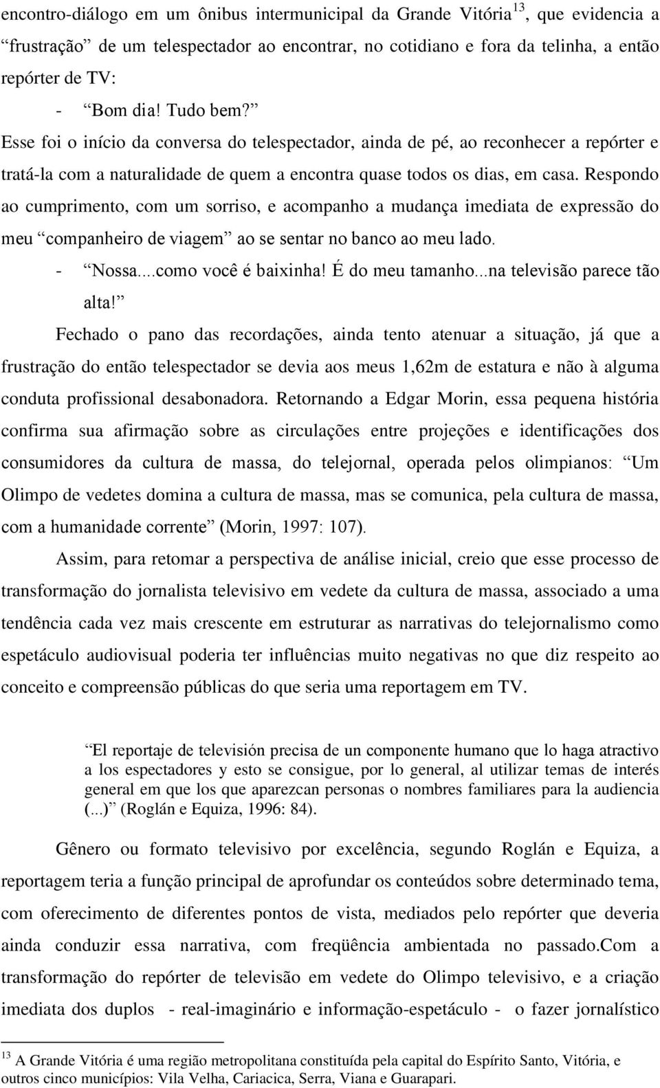 Respondo ao cumprimento, com um sorriso, e acompanho a mudança imediata de expressão do meu companheiro de viagem ao se sentar no banco ao meu lado. - Nossa...como você é baixinha! É do meu tamanho.