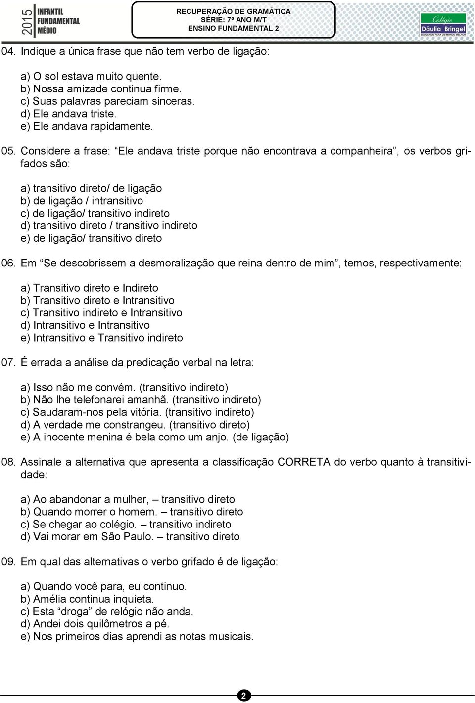 Considere a frase: Ele andava triste porque não encontrava a companheira, os verbos grifados são: a) transitivo direto/ de ligação b) de ligação / intransitivo c) de ligação/ transitivo indireto d)