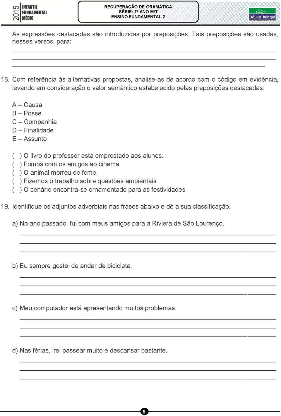 Companhia D Finalidade E Assunto ( ) O livro do professor está emprestado aos alunos. ( ) Fomos com os amigos ao cinema. ( ) O animal morreu de fome. ( ) Fizemos o trabalho sobre questões ambientais.