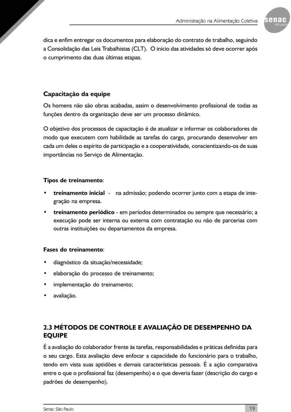 Capacitação da equipe Os homens não são obras acabadas, assim o desenvolvimento profissional de todas as funções dentro da organização deve ser um processo dinâmico.