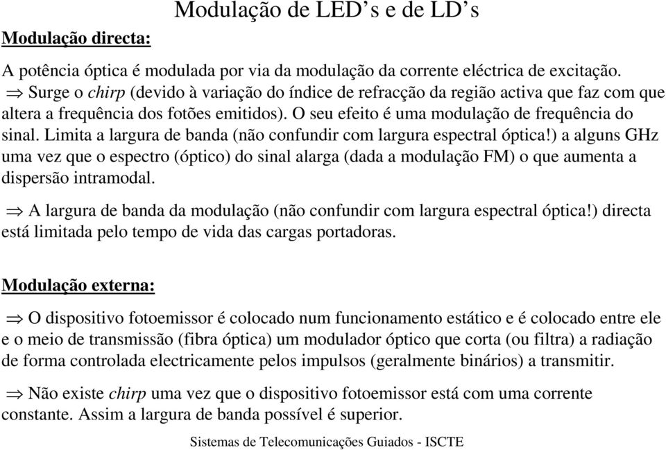 Limita a largura de banda (não confundir com largura espectral óptica!) a alguns GHz uma vez que o espectro (óptico) do sinal alarga (dada a modulação FM) o que aumenta a dispersão intramodal.