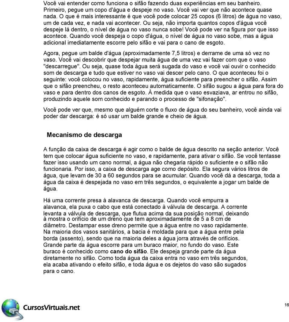 Ou seja, não importa quantos copos d'água você despeje lá dentro, o nível de água no vaso nunca sobe! Você pode ver na figura por que isso acontece.