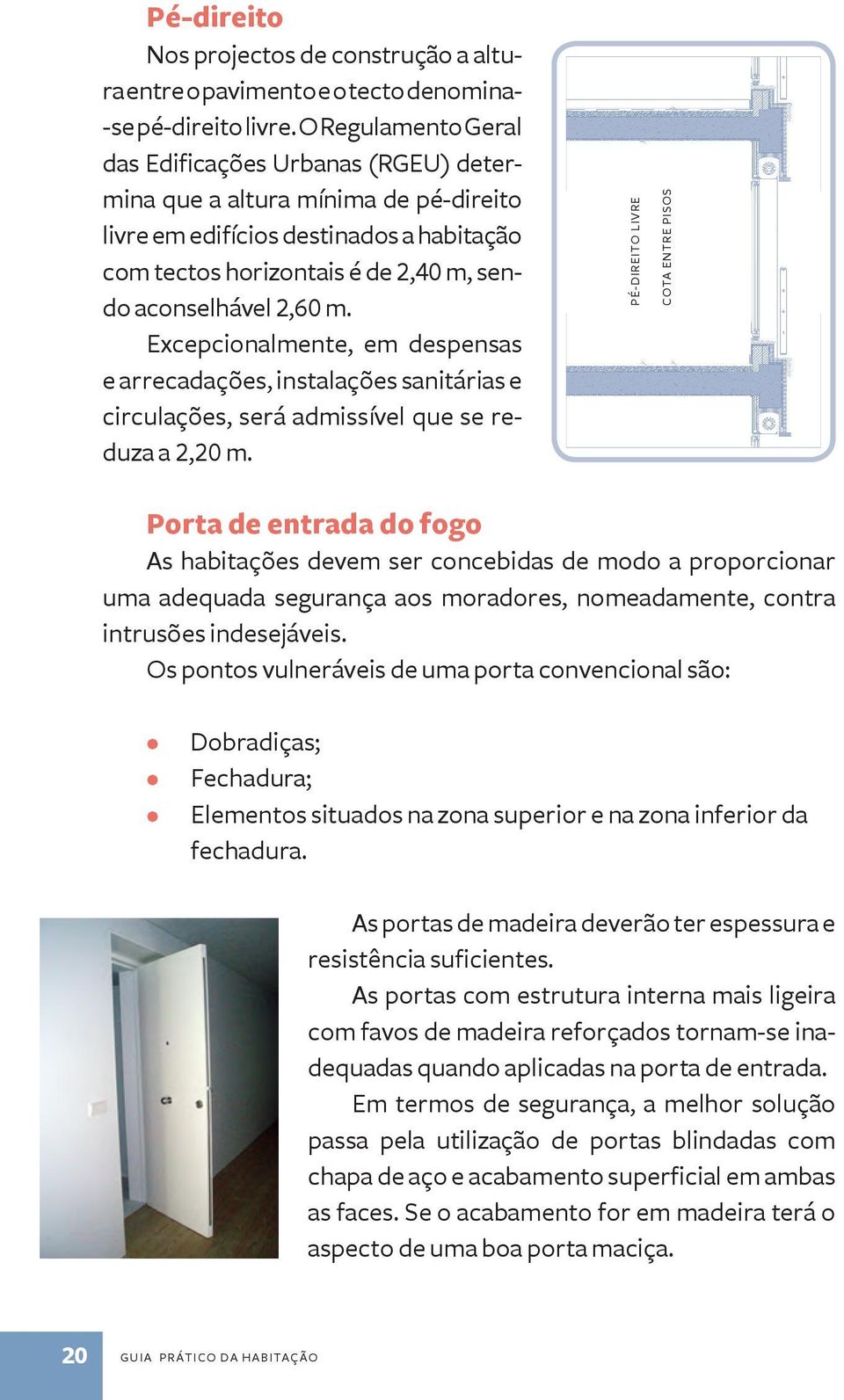 Excepcionalmente, em despensas e arrecadações, instalações sanitárias e circulações, será admissível que se reduza a 2,20 m.