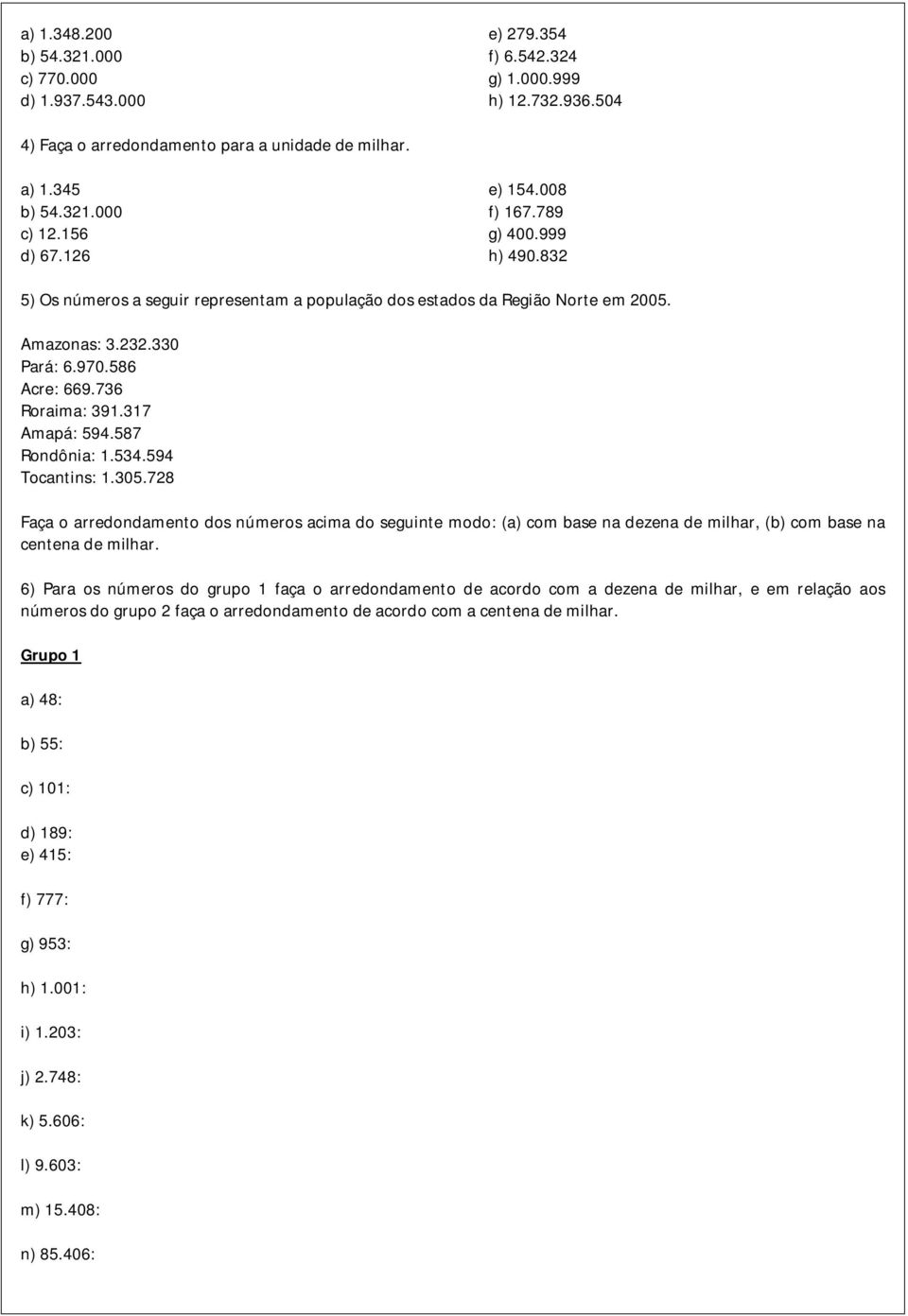 . Faça o arredondamento dos números acima do seguinte modo: (a com base na dezena de milhar, (b com base na centena de milhar.