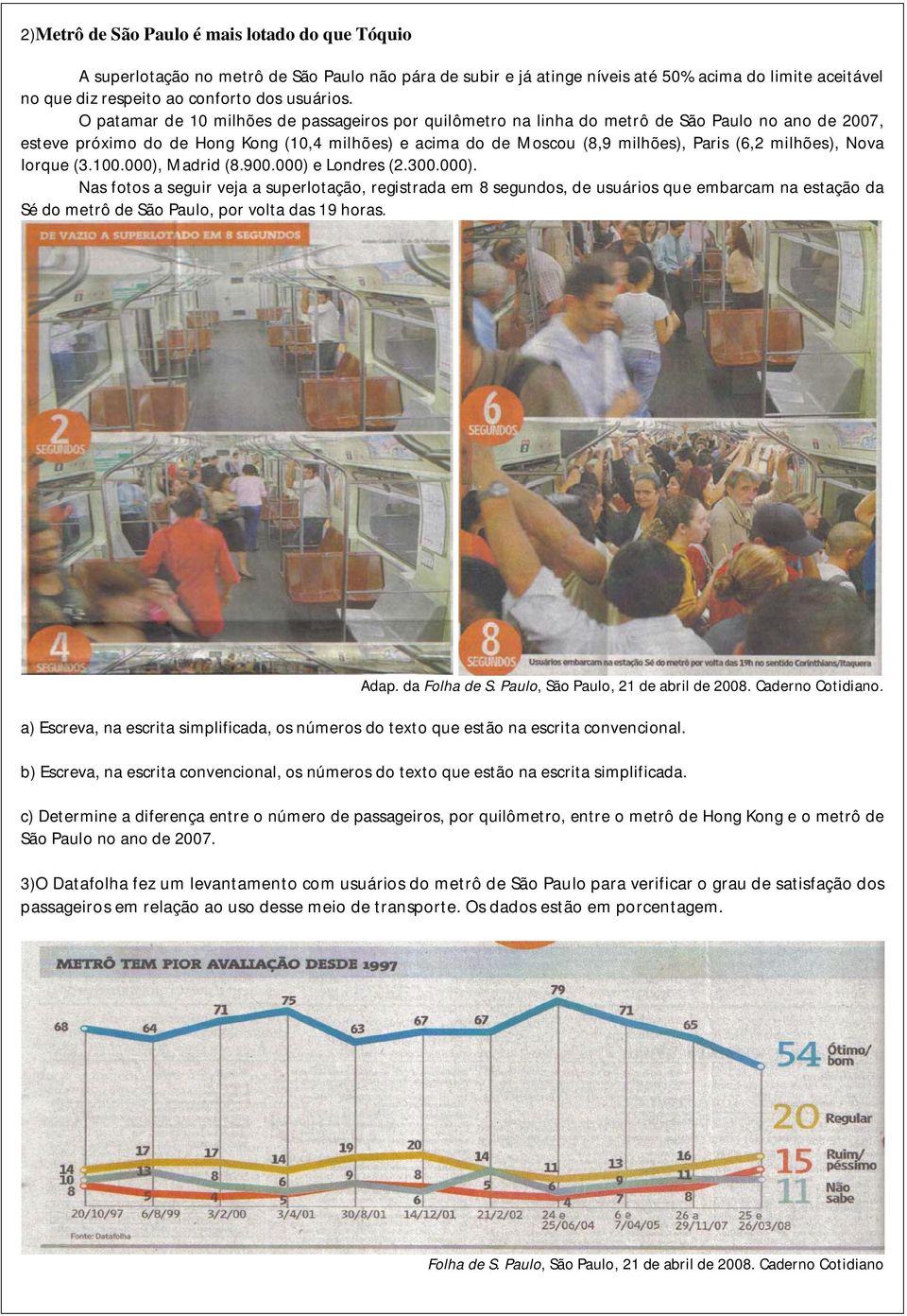 (.., Madrid (.9. e Londres (... Nas fotos a seguir veja a superlotação, registrada em segundos, de usuários que embarcam na estação da Sé do metrô de São Paulo, por volta das 9 horas. Adap.