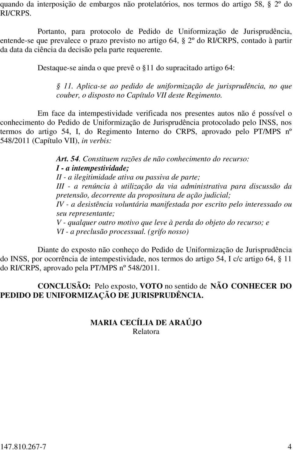 requerente. Destaque-se ainda o que prevê o 11 do supracitado artigo 64: 11. Aplica-se ao pedido de uniformização de jurisprudência, no que couber, o disposto no Capítulo VII deste Regimento.