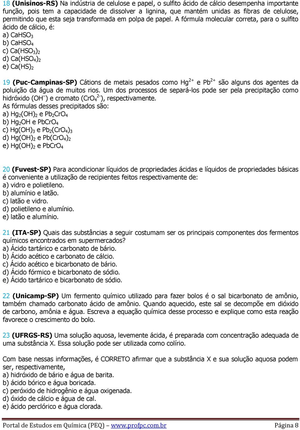 A fórmula molecular correta, para o sulfito ácido de cálcio, é: a) CaHSO 3 b) CaHSO 4 c) Ca(HSO 3 ) 2 d) Ca(HSO 4 ) 2 e) Ca(HS) 2 19 (Puc-Campinas-SP) Cátions de metais pesados como Hg 2+ e Pb 2+ são