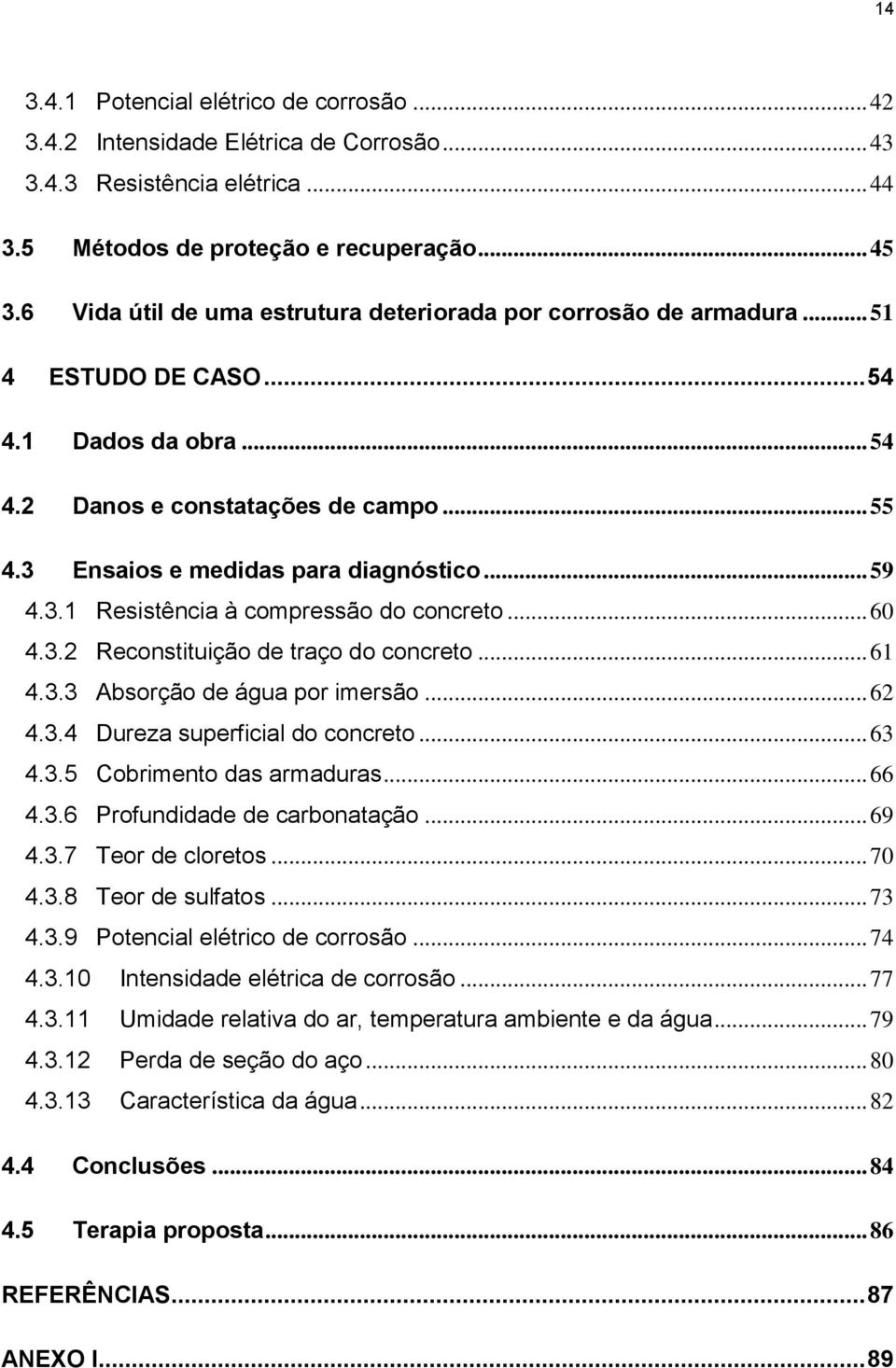 .. 59 4.3.1 Resistência à compressão do concreto... 60 4.3.2 Reconstituição de traço do concreto... 61 4.3.3 Absorção de água por imersão... 62 4.3.4 Dureza superficial do concreto... 63 4.3.5 Cobrimento das armaduras.