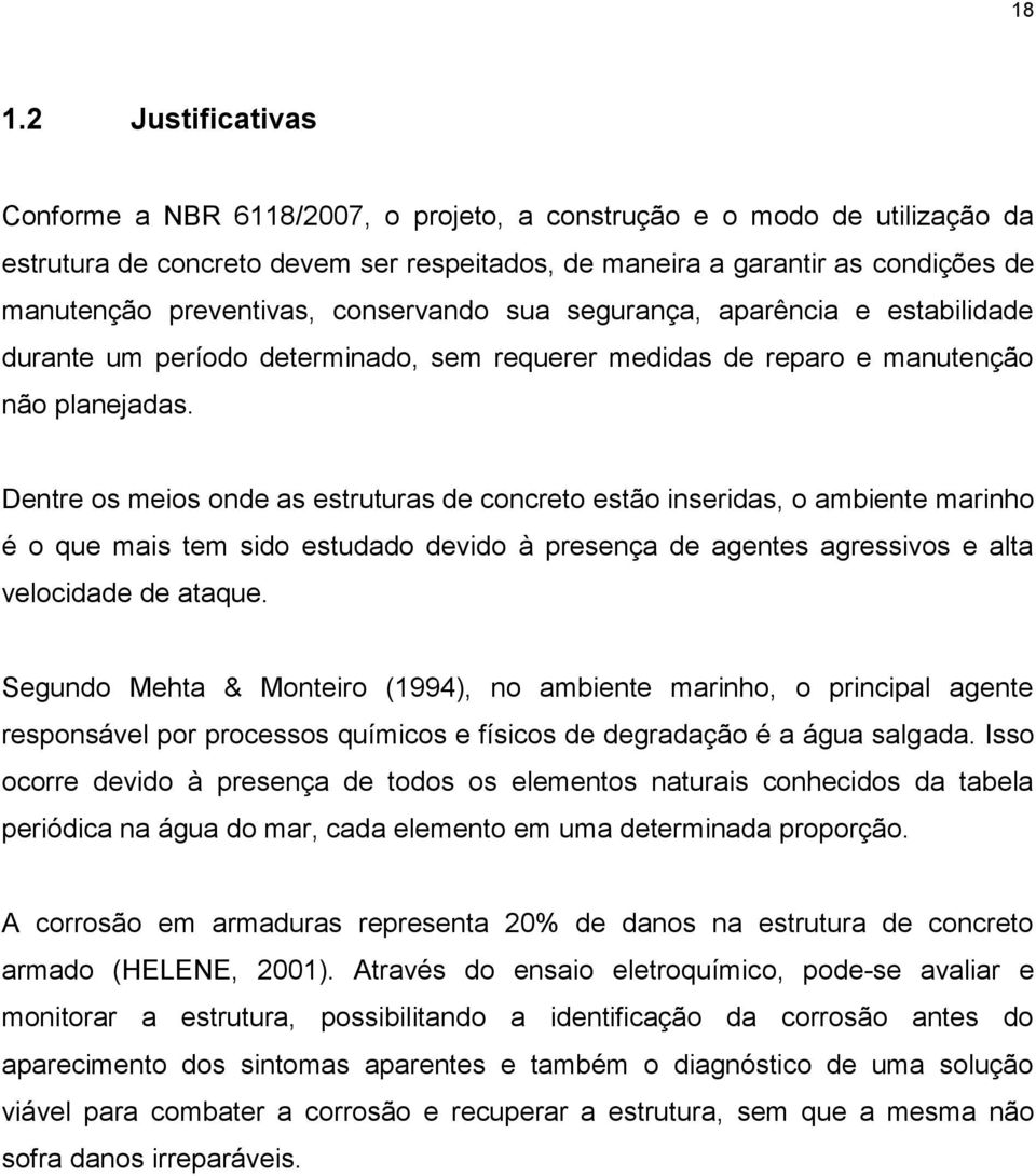 Dentre os meios onde as estruturas de concreto estão inseridas, o ambiente marinho é o que mais tem sido estudado devido à presença de agentes agressivos e alta velocidade de ataque.