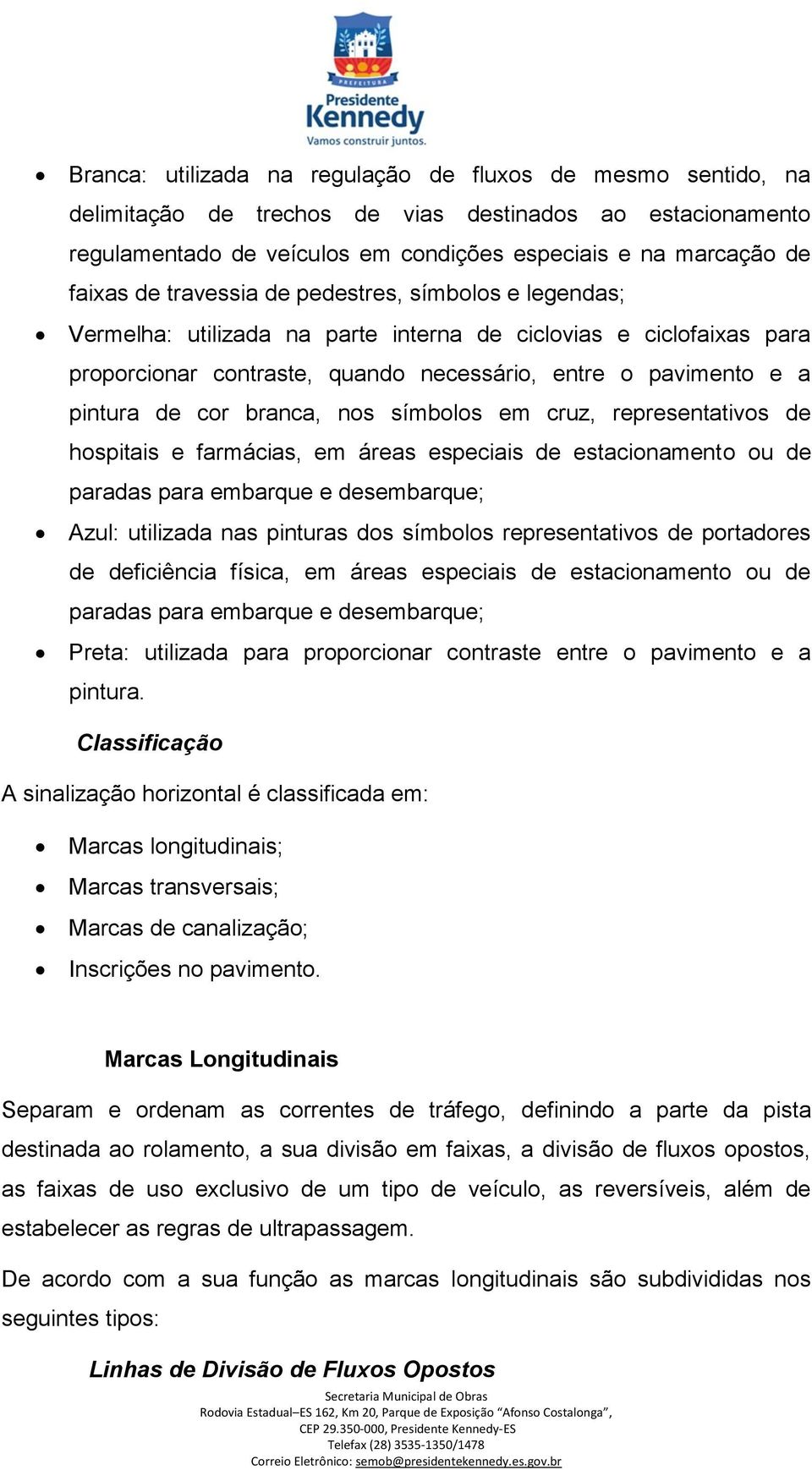 branca, nos símbolos em cruz, representativos de hospitais e farmácias, em áreas especiais de estacionamento ou de paradas para embarque e desembarque; Azul: utilizada nas pinturas dos símbolos