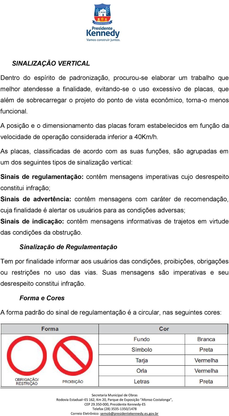 As placas, classificadas de acordo com as suas funções, são agrupadas em um dos seguintes tipos de sinalização vertical: Sinais de regulamentação: contêm mensagens imperativas cujo desrespeito