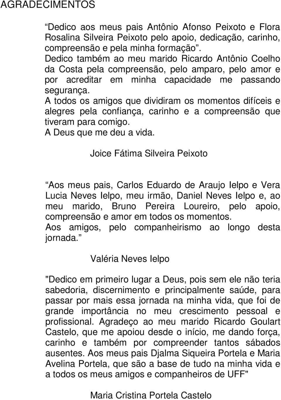 A todos os amigos que dividiram os momentos difíceis e alegres pela confiança, carinho e a compreensão que tiveram para comigo. A Deus que me deu a vida.