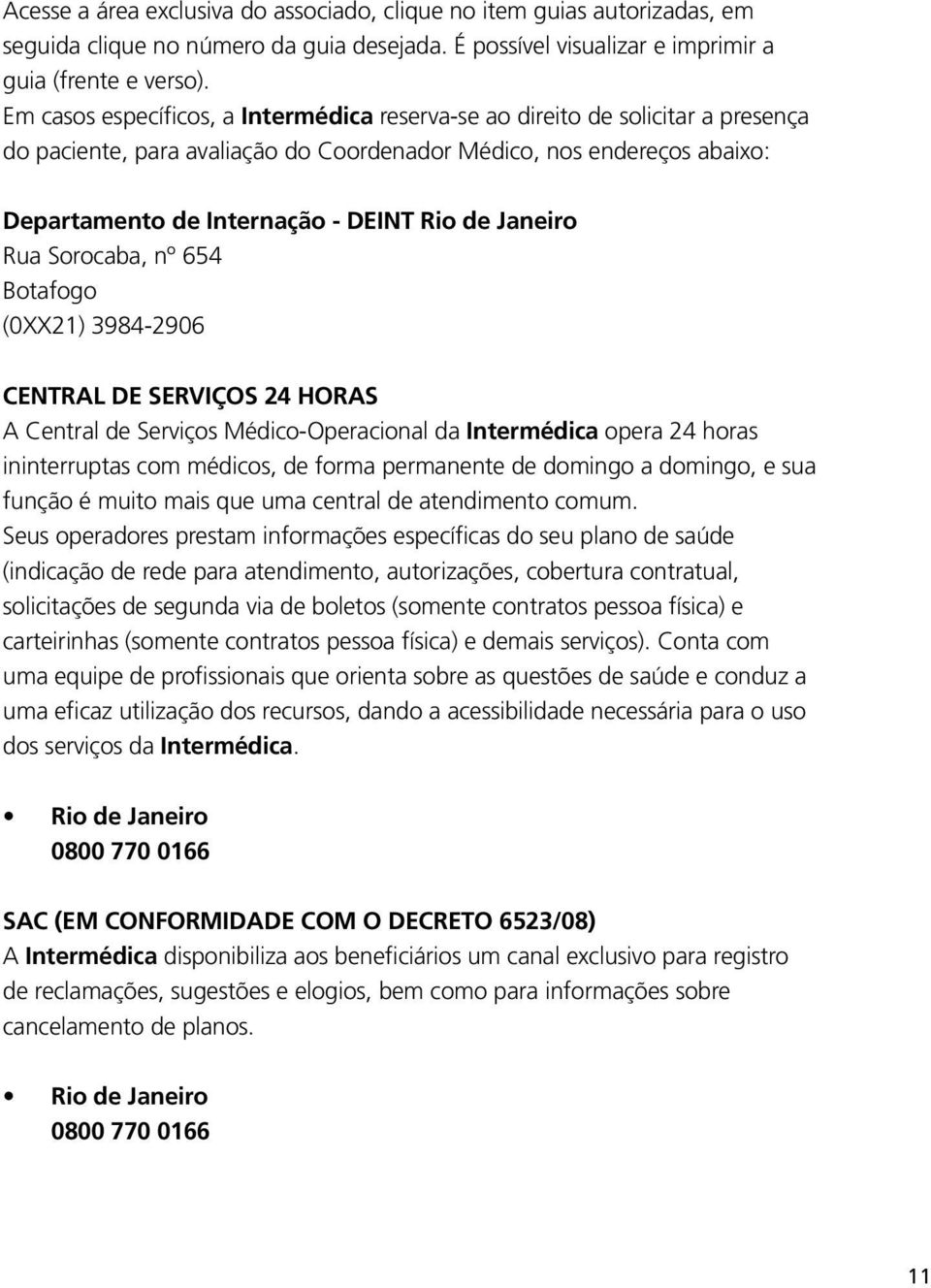 Janeiro Rua Sorocaba, nº 654 Botafogo (0XX21) 3984-2906 CENTRAL DE SERVIÇOS 24 HORAS A Central de Serviços Médico-Operacional da Intermédica opera 24 horas ininterruptas com médicos, de forma