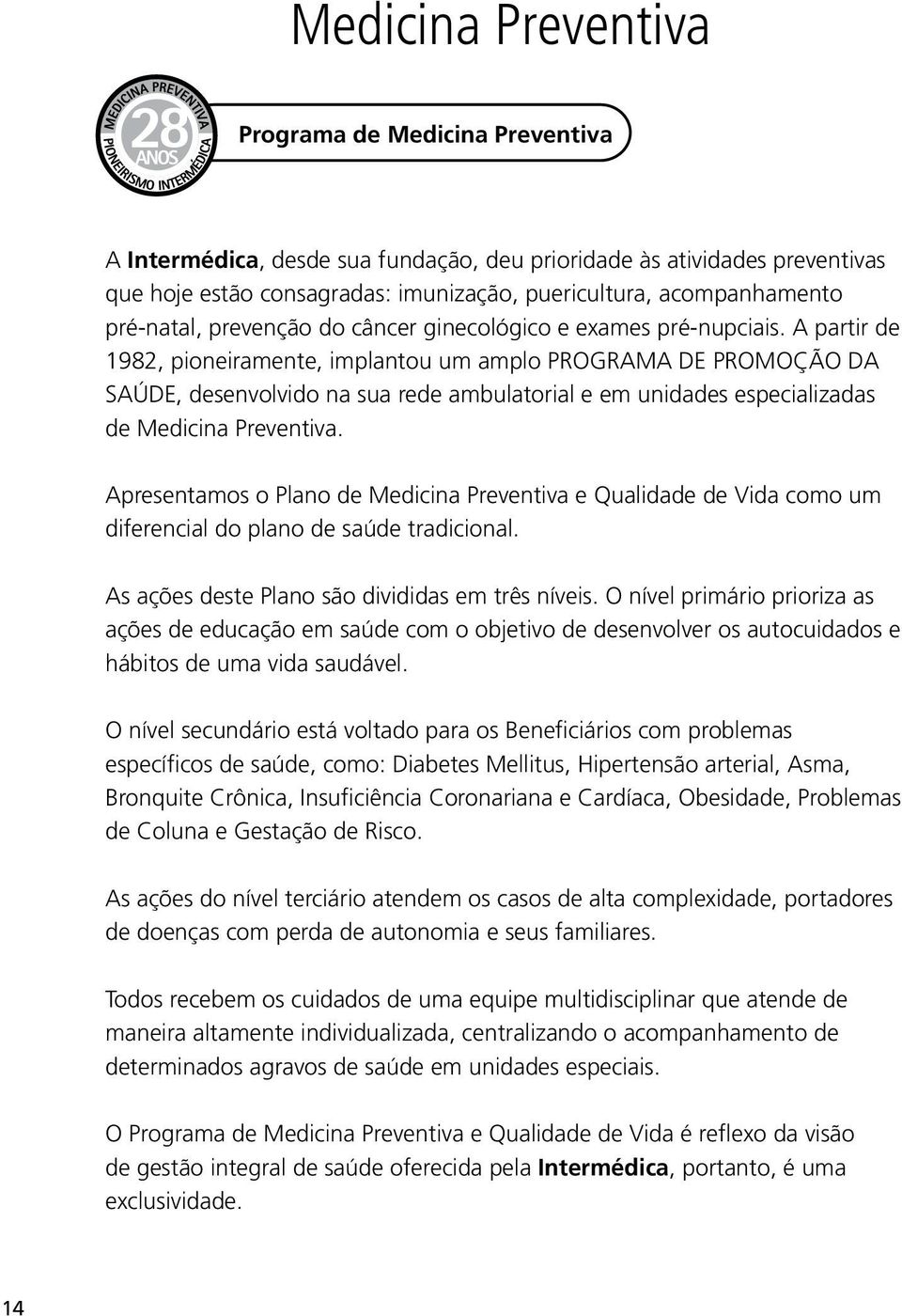 A partir de 1982, pioneiramente, implantou um amplo PROGRAMA DE PROMOÇÃO DA SAÚDE, desenvolvido na sua rede ambulatorial e em unidades especializadas de Medicina Preventiva.