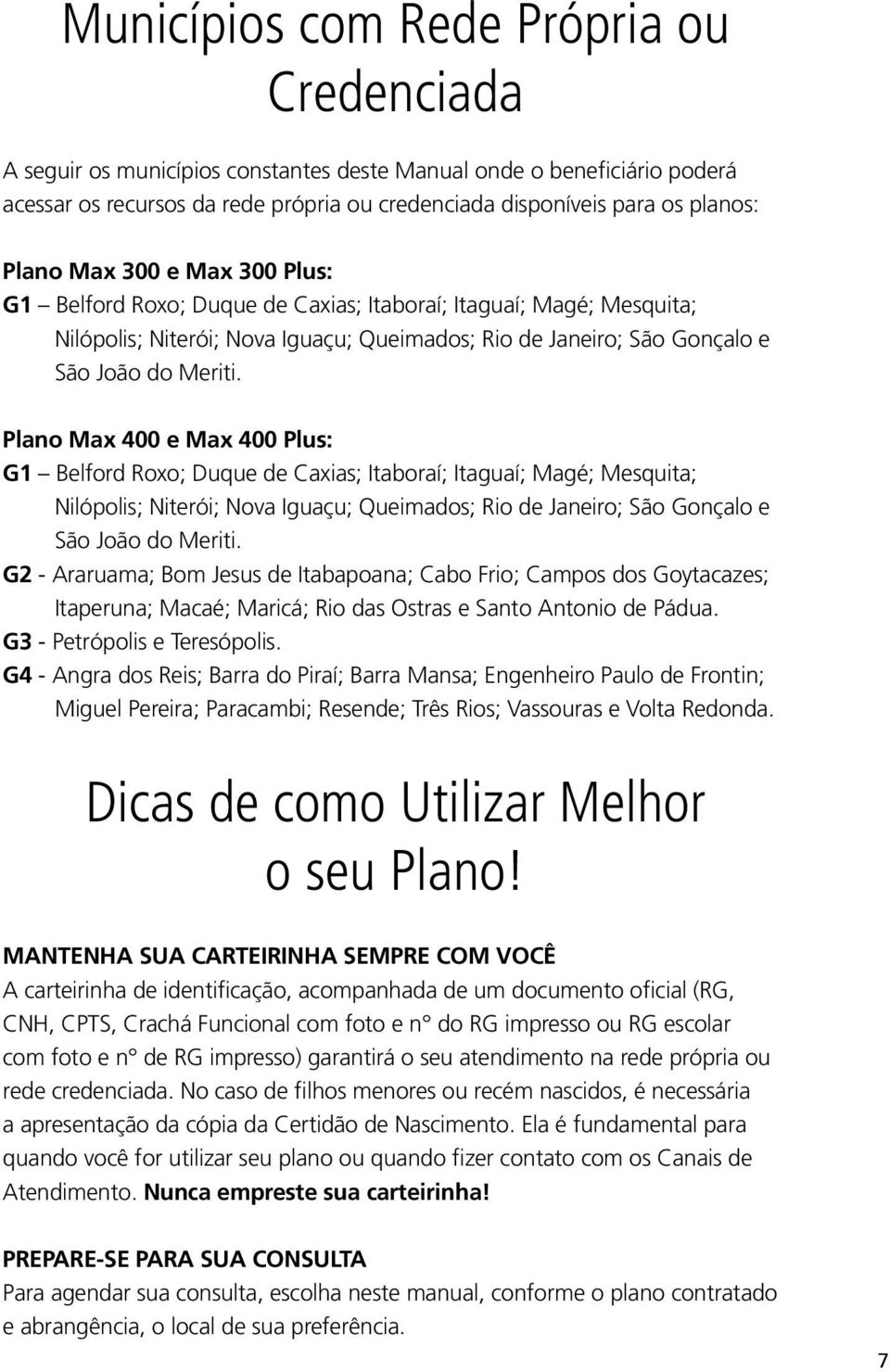 Plano Max 400 e Max 400 Plus: G1 Belford Roxo; Duque de Caxias; Itaboraí; Itaguaí; Magé; Mesquita; Nilópolis; Niterói; Nova Iguaçu; Queimados; Rio de Janeiro; São Gonçalo e São João do Meriti.