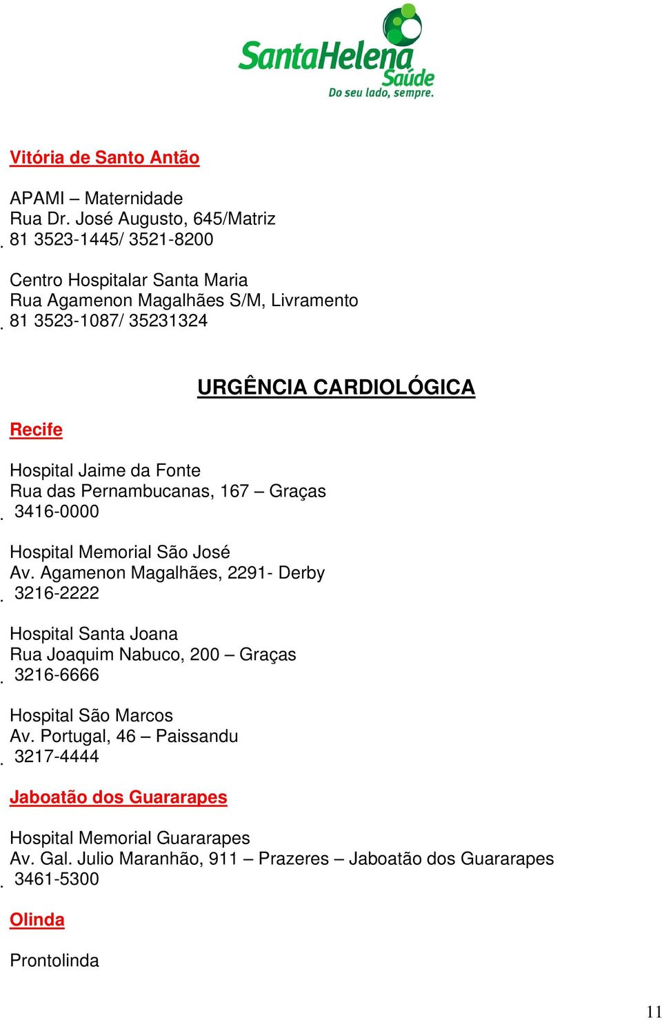 CARDIOLÓGICA Hospital Jaime da Fonte Rua das Pernambucanas, 167 3416-0000 Graças Hospital Memorial São José Av.