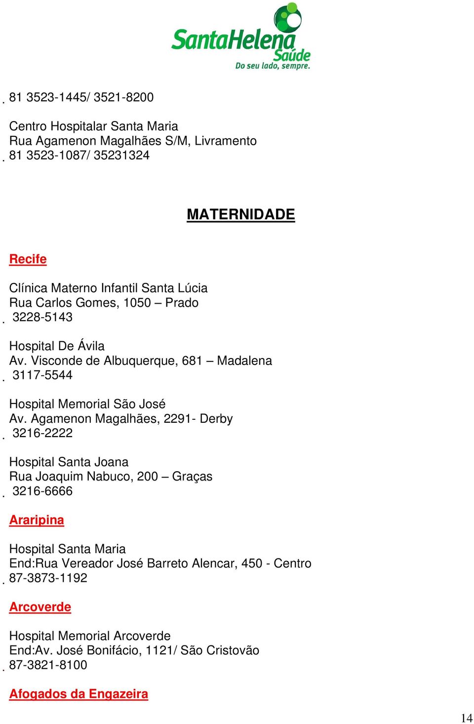 Visconde de Albuquerque, 681 3117-5544 Madalena Hospital Memorial São José Av.