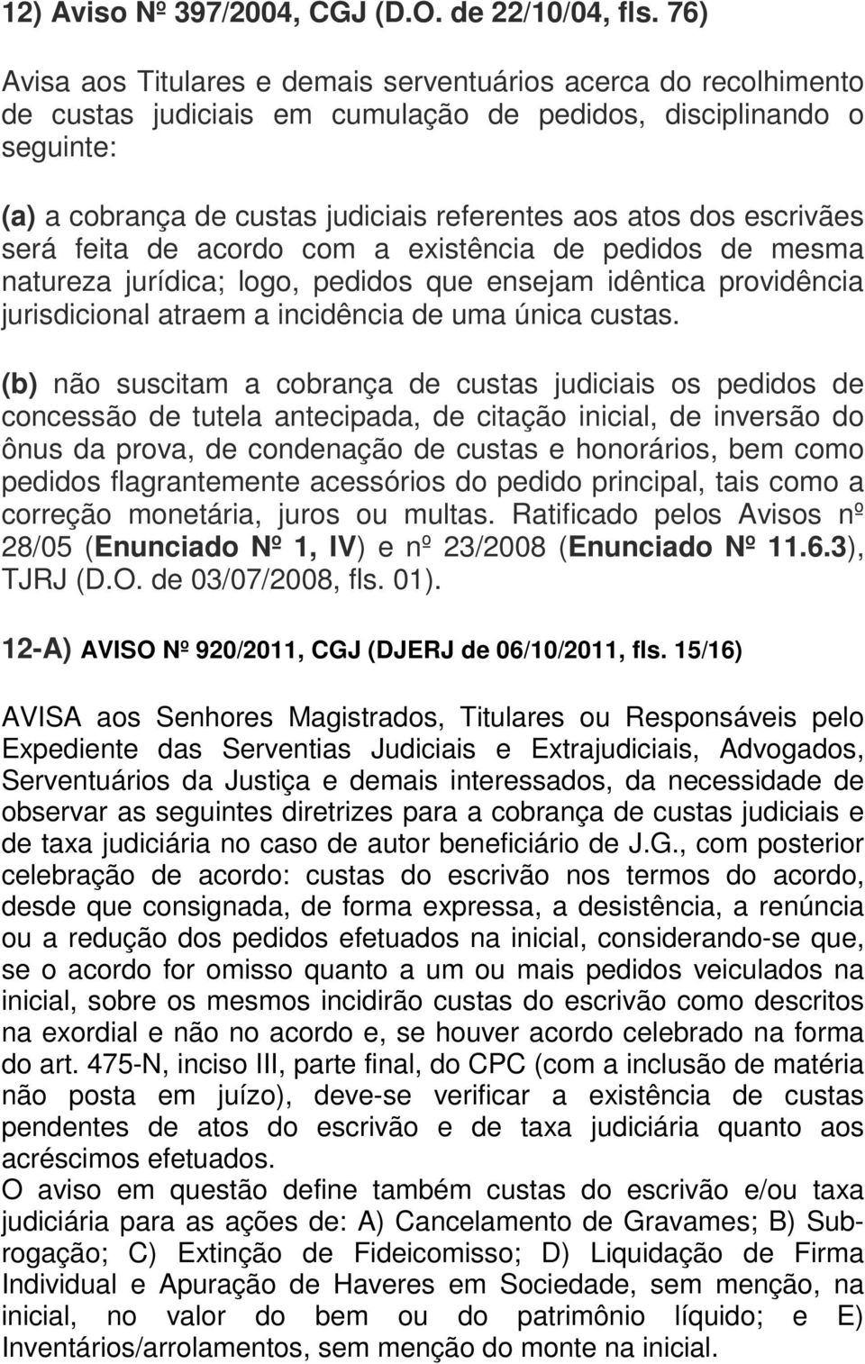 escrivães será feita de acordo com a existência de pedidos de mesma natureza jurídica; logo, pedidos que ensejam idêntica providência jurisdicional atraem a incidência de uma única custas.