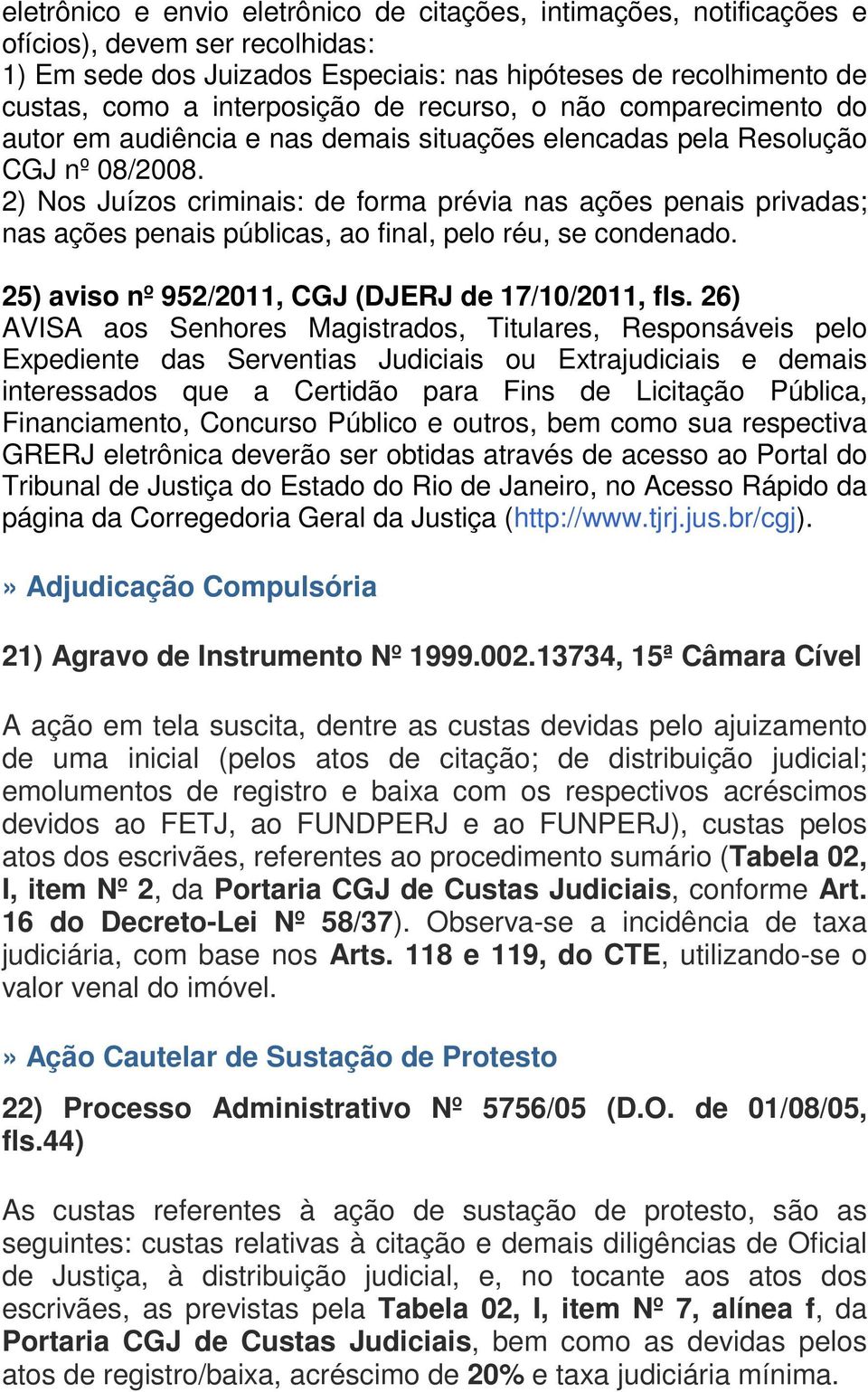 2) Nos Juízos criminais: de forma prévia nas ações penais privadas; nas ações penais públicas, ao final, pelo réu, se condenado. 25) aviso nº 952/2011, CGJ (DJERJ de 17/10/2011, fls.