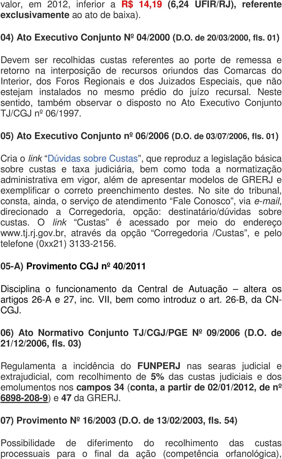 instalados no mesmo prédio do juízo recursal. Neste sentido, também observar o disposto no Ato Executivo Conjunto TJ/CGJ nº 06/1997. 05) Ato Executivo Conjunto nº 06/2006 (D.O. de 03/07/2006, fls.