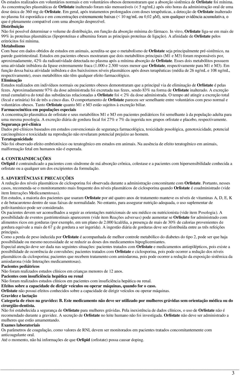 Em geral, após tratamentos prolongados com doses terapêuticas, a detecção de Orlistate inalterado no plasma foi esporádica e em concentrações extremamente baixas (< 10 ng/ml ou 0,02 μm), sem qualquer