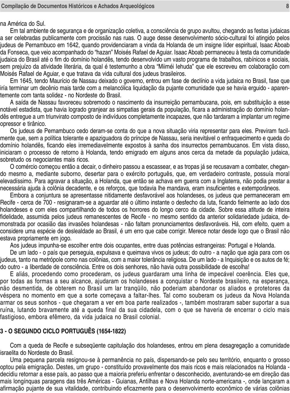 O auge desse desenvolvimento sócio-cultural foi atingido pelos judeus de Pernambuco em 1642, quando providenciaram a vinda da Holanda de um insigne líder espiritual, Isaac Aboab da Fonseca, que veio