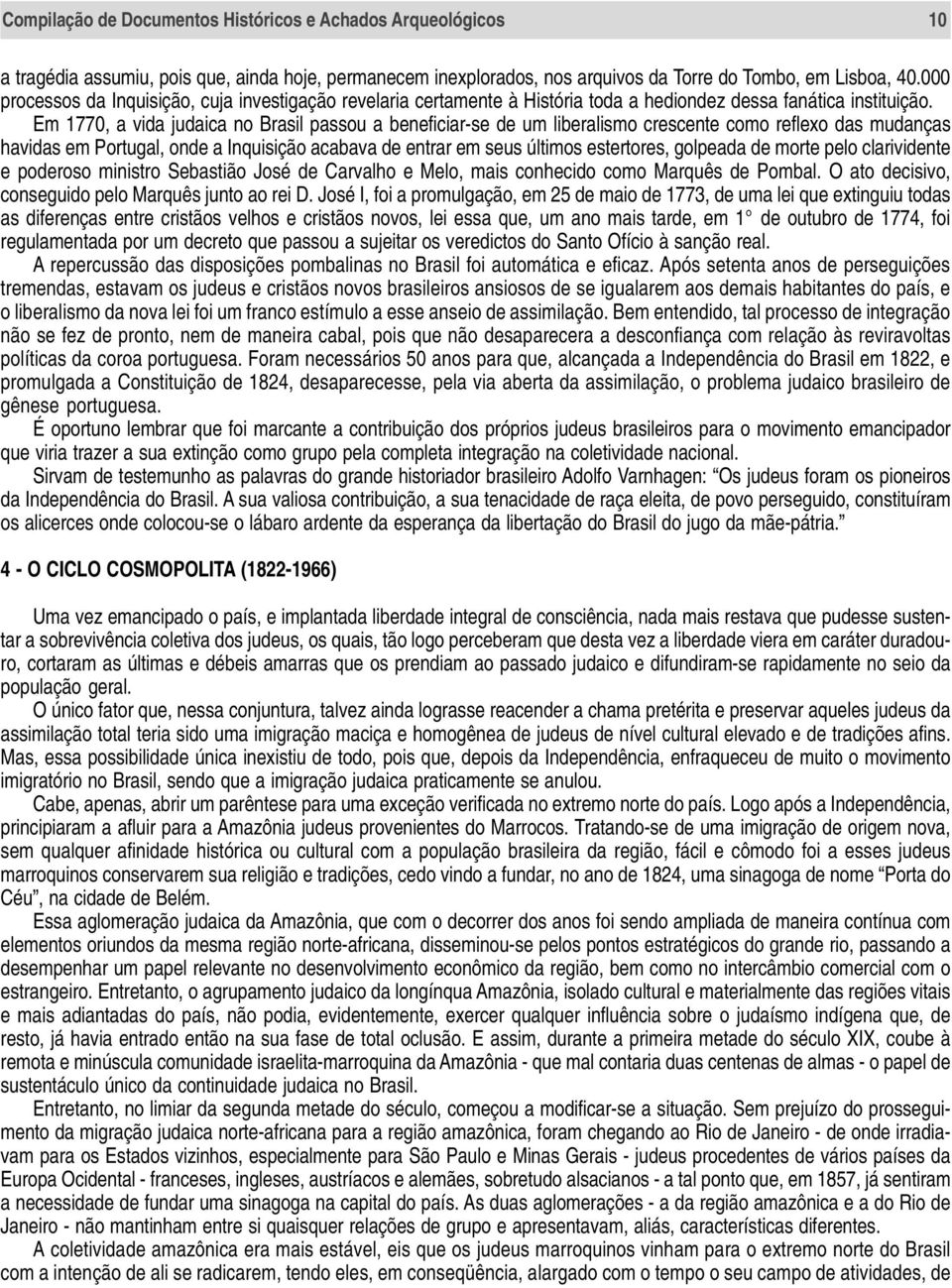 Em 1770, a vida judaica no Brasil passou a beneficiar-se de um liberalismo crescente como reflexo das mudanças havidas em Portugal, onde a Inquisição acabava de entrar em seus últimos estertores,