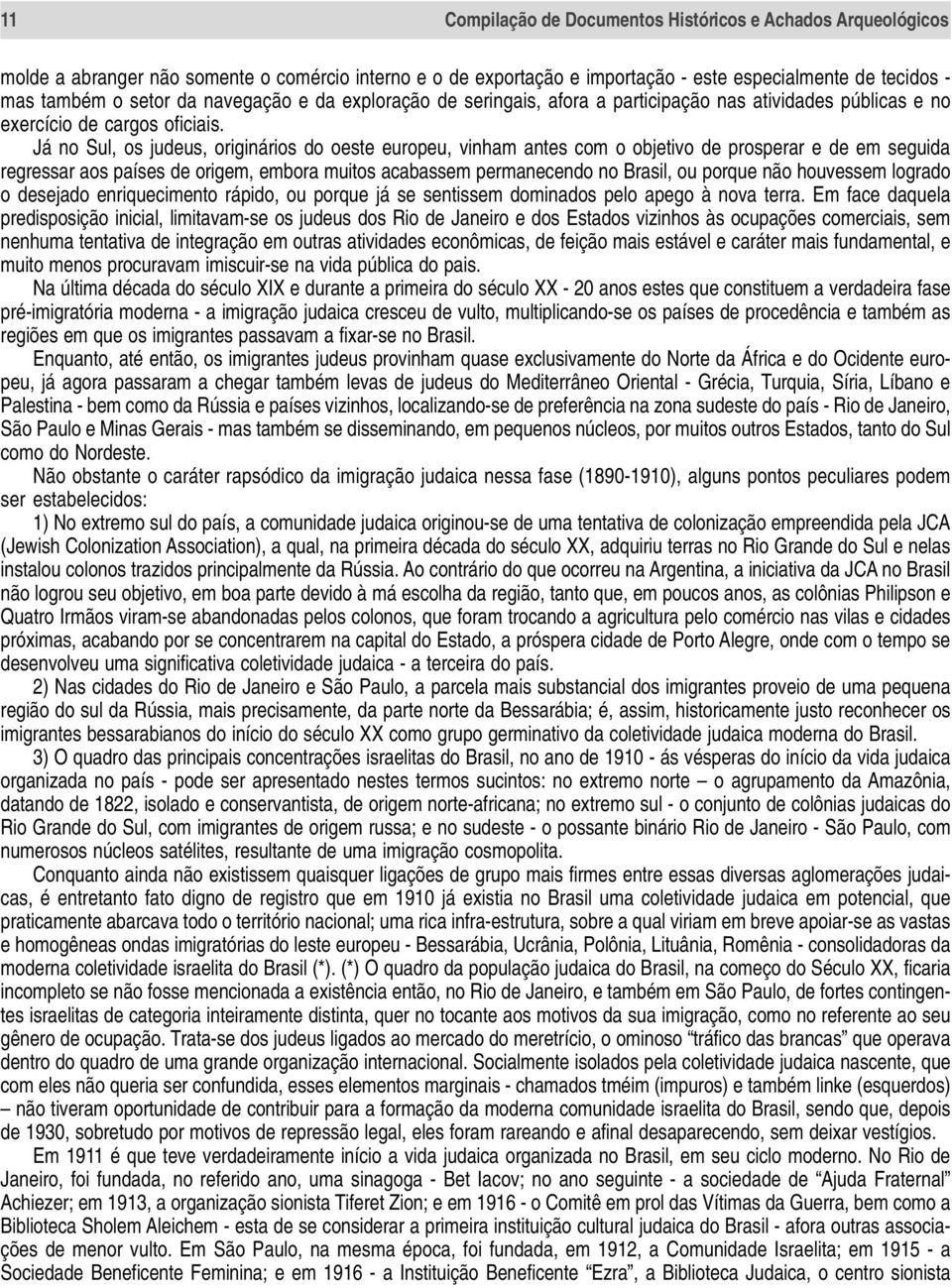 Já no Sul, os judeus, originários do oeste europeu, vinham antes com o objetivo de prosperar e de em seguida regressar aos países de origem, embora muitos acabassem permanecendo no Brasil, ou porque