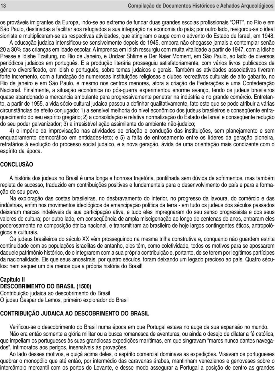 advento do Estado de Israel, em 1948. A educação judaica intensificou-se sensivelmente depois de 1945, embora não chegasse jamais a contemplar senão 20 a 30% das crianças em idade escolar.