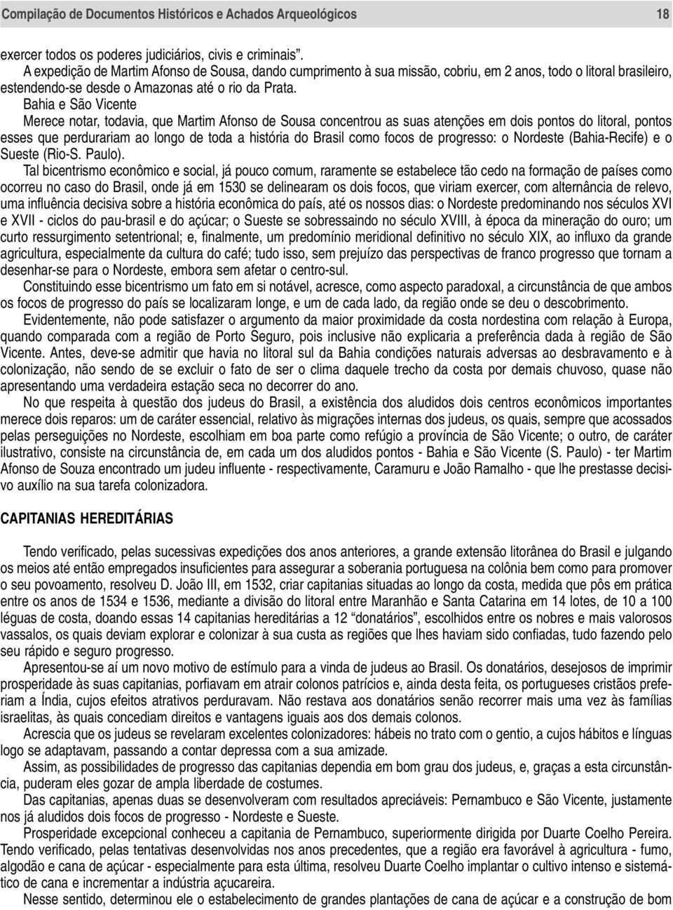 Bahia e São Vicente Merece notar, todavia, que Martim Afonso de Sousa concentrou as suas atenções em dois pontos do litoral, pontos esses que perdurariam ao longo de toda a história do Brasil como