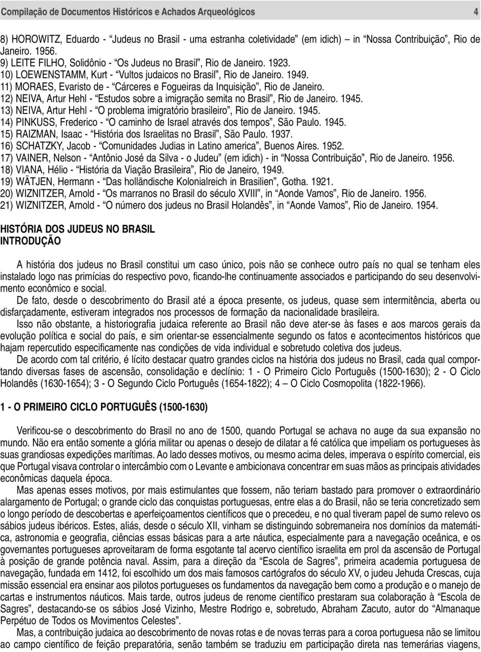 11) MORAES, Evaristo de - Cárceres e Fogueiras da Inquisição, Rio de Janeiro. 12) NEIVA, Artur Hehl - Estudos sobre a imigração semita no Brasil, Rio de Janeiro. 1945.