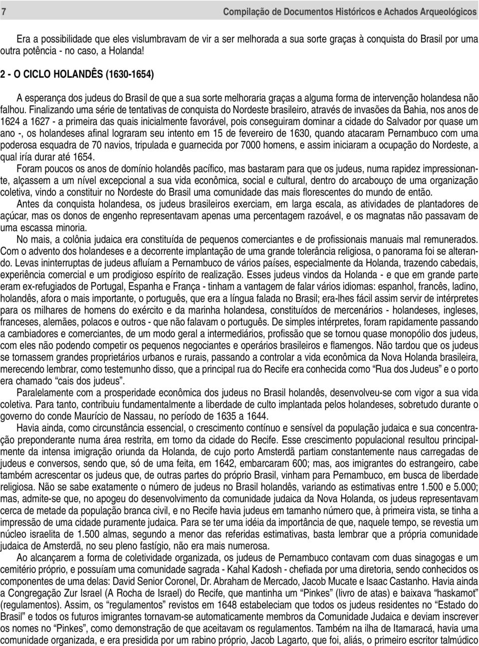 Finalizando uma série de tentativas de conquista do Nordeste brasileiro, através de invasões da Bahia, nos anos de 1624 a 1627 - a primeira das quais inicialmente favorável, pois conseguiram dominar