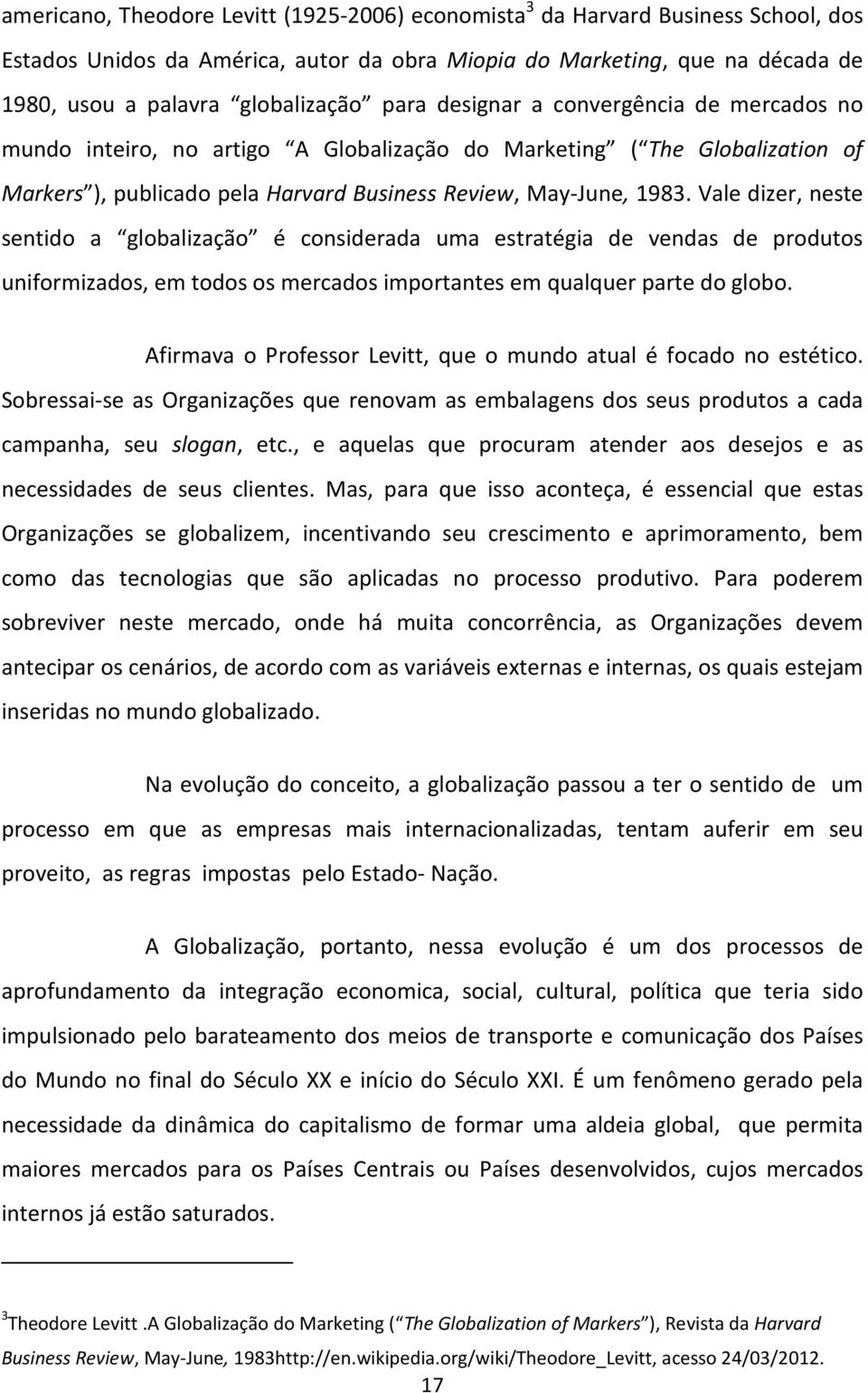 Vale dizer, neste sentido a globalização é considerada uma estratégia de vendas de produtos uniformizados, em todos os mercados importantes em qualquer parte do globo.