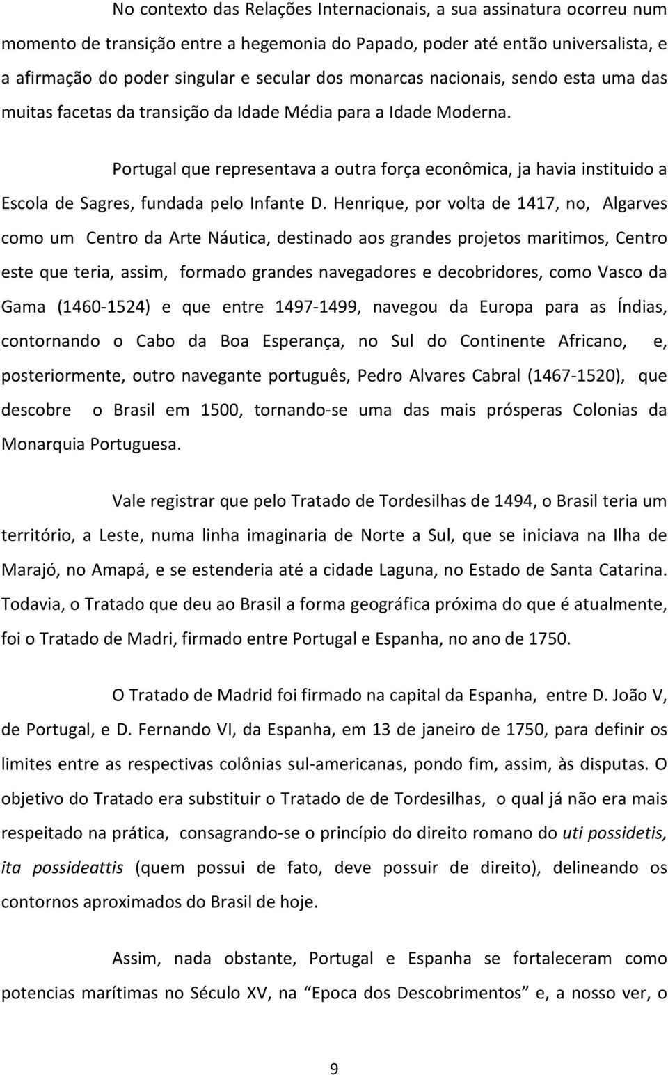 Portugal que representava a outra força econômica, ja havia instituido a Escola de Sagres, fundada pelo Infante D.