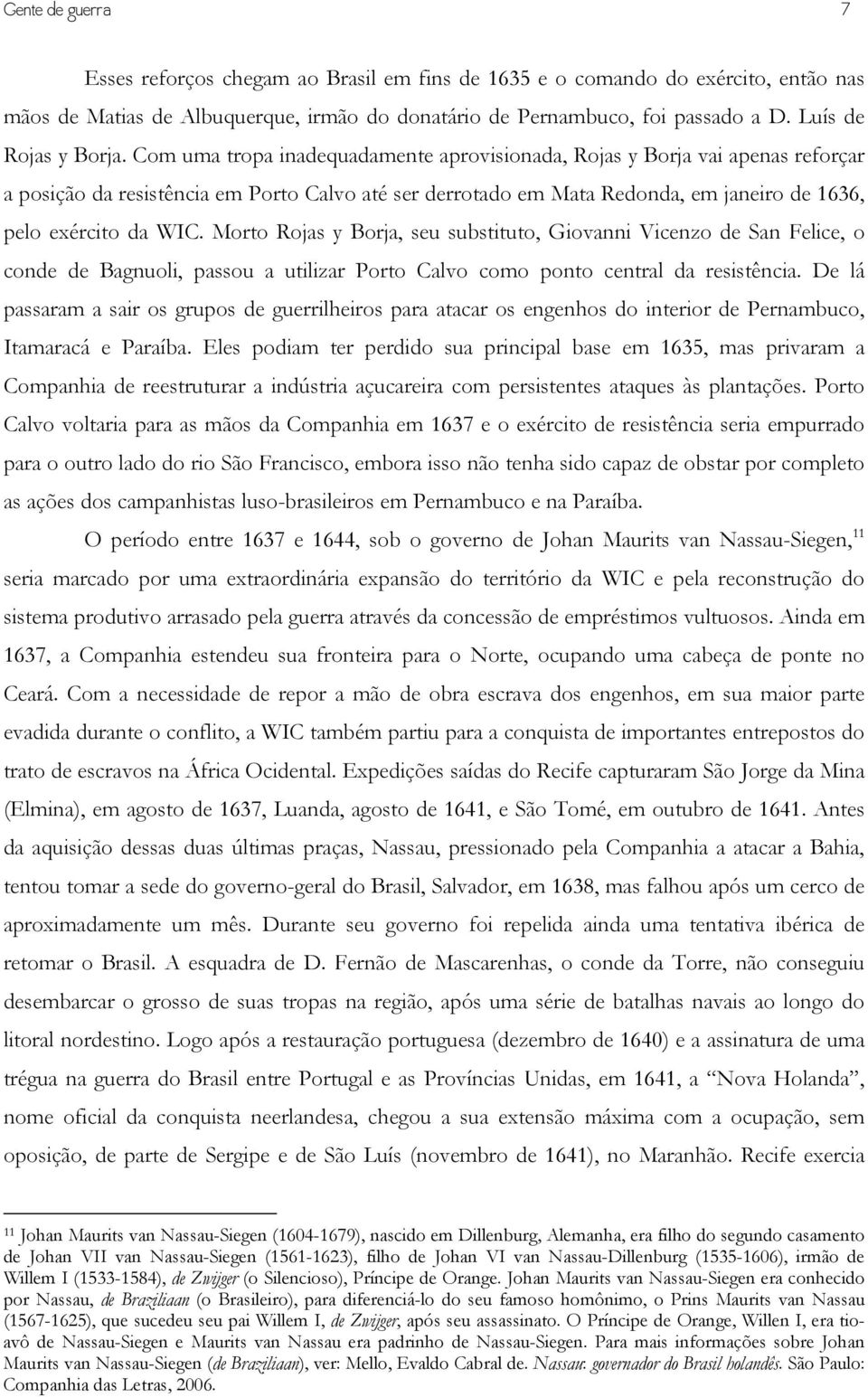 Com uma tropa inadequadamente aprovisionada, Rojas y Borja vai apenas reforçar a posição da resistência em Porto Calvo até ser derrotado em Mata Redonda, em janeiro de 1636, pelo exército da WIC.