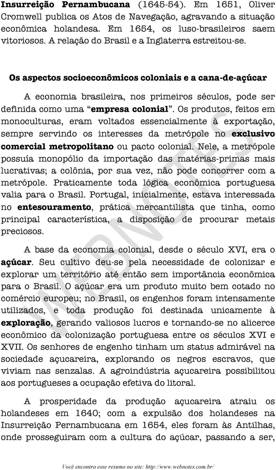 Os produtos, feitos em monoculturas, eram voltados essencialmente à exportação, sempre servindo os interesses da metrópole no exclusivo comercial metropolitano ou pacto colonial.