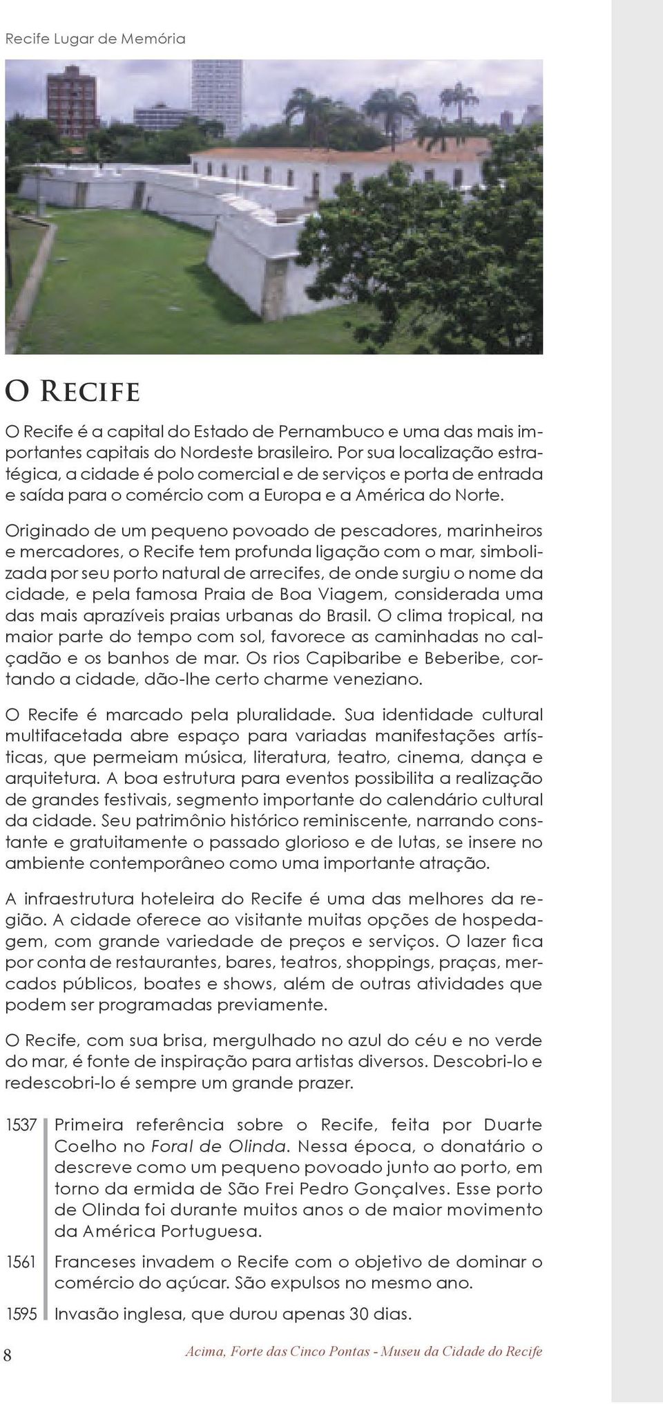 Originado de um pequeno povoado de pescadores, marinheiros e mercadores, o Recife tem profunda ligação com o mar, simbolizada por seu porto natural de arrecifes, de onde surgiu o nome da cidade, e