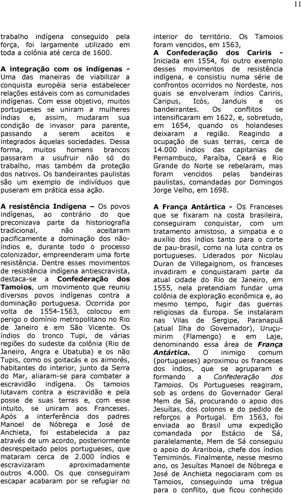 Com esse objetivo, muitos portugueses se uniram a mulheres índias e, assim, mudaram sua condição de invasor para parente, passando a serem aceitos e integrados àquelas sociedades.