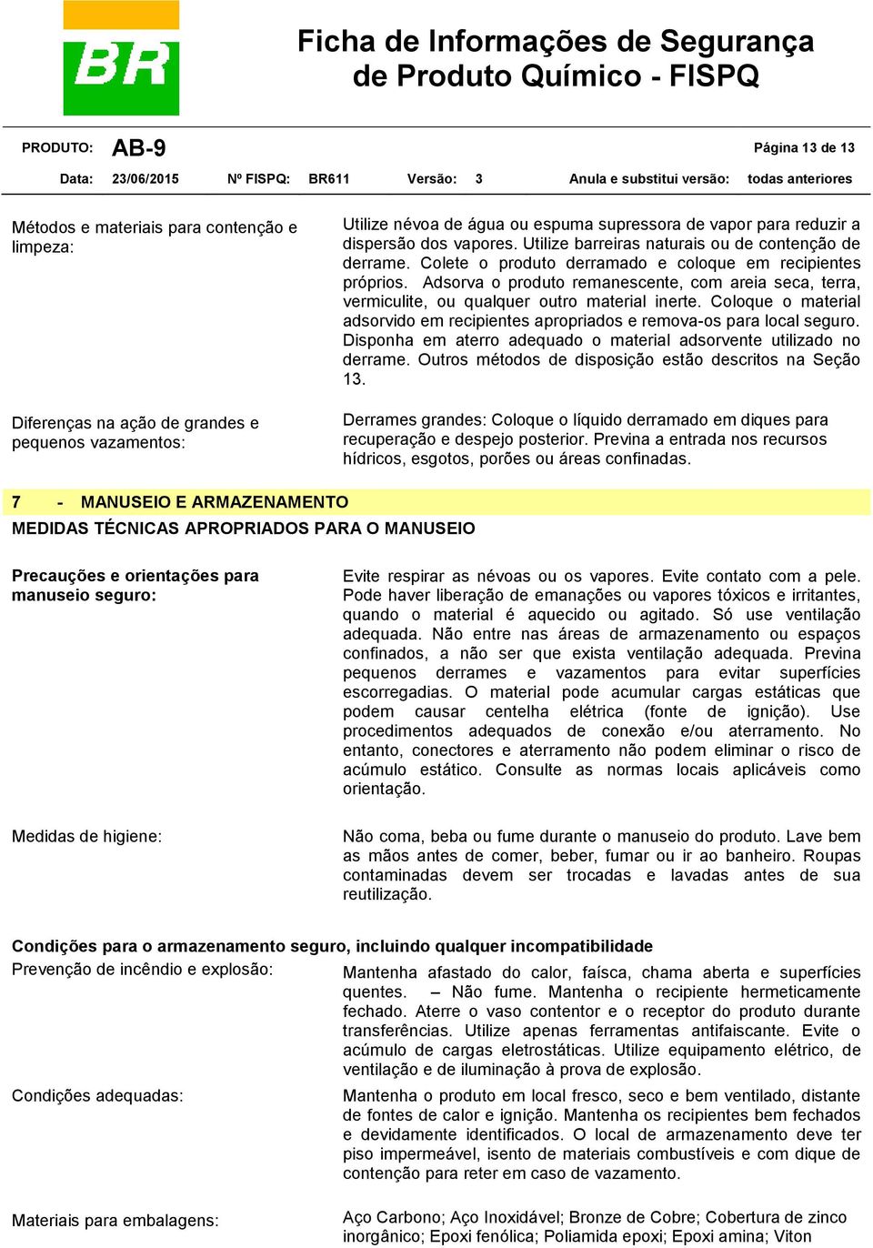 Adsorva o produto remanescente, com areia seca, terra, vermiculite, ou qualquer outro material inerte. Coloque o material adsorvido em recipientes apropriados e remova-os para local seguro.