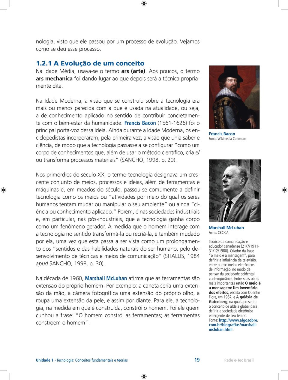 Na Idade Moderna, a visão que se construiu sobre a tecnologia era mais ou menos parecida com a que é usada na atualidade, ou seja, a de conhecimento aplicado no sentido de contribuir concretamente