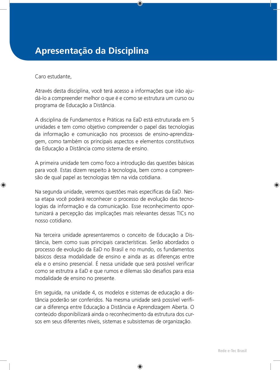 A disciplina de Fundamentos e Práticas na EaD está estruturada em 5 unidades e tem como objetivo compreender o papel das tecnologias da informação e comunicação nos processos de ensino-aprendizagem,