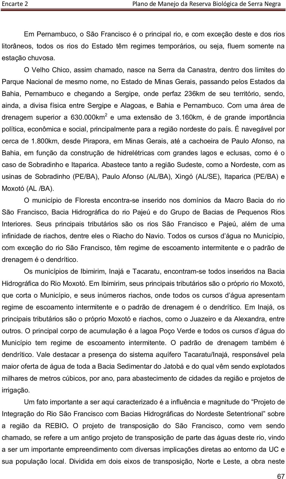 Sergipe, onde perfaz 236km de seu território, sendo, ainda, a divisa física entre Sergipe e Alagoas, e Bahia e Pernambuco. Com uma área de drenagem superior a 630.000km 2 e uma extensão de 3.