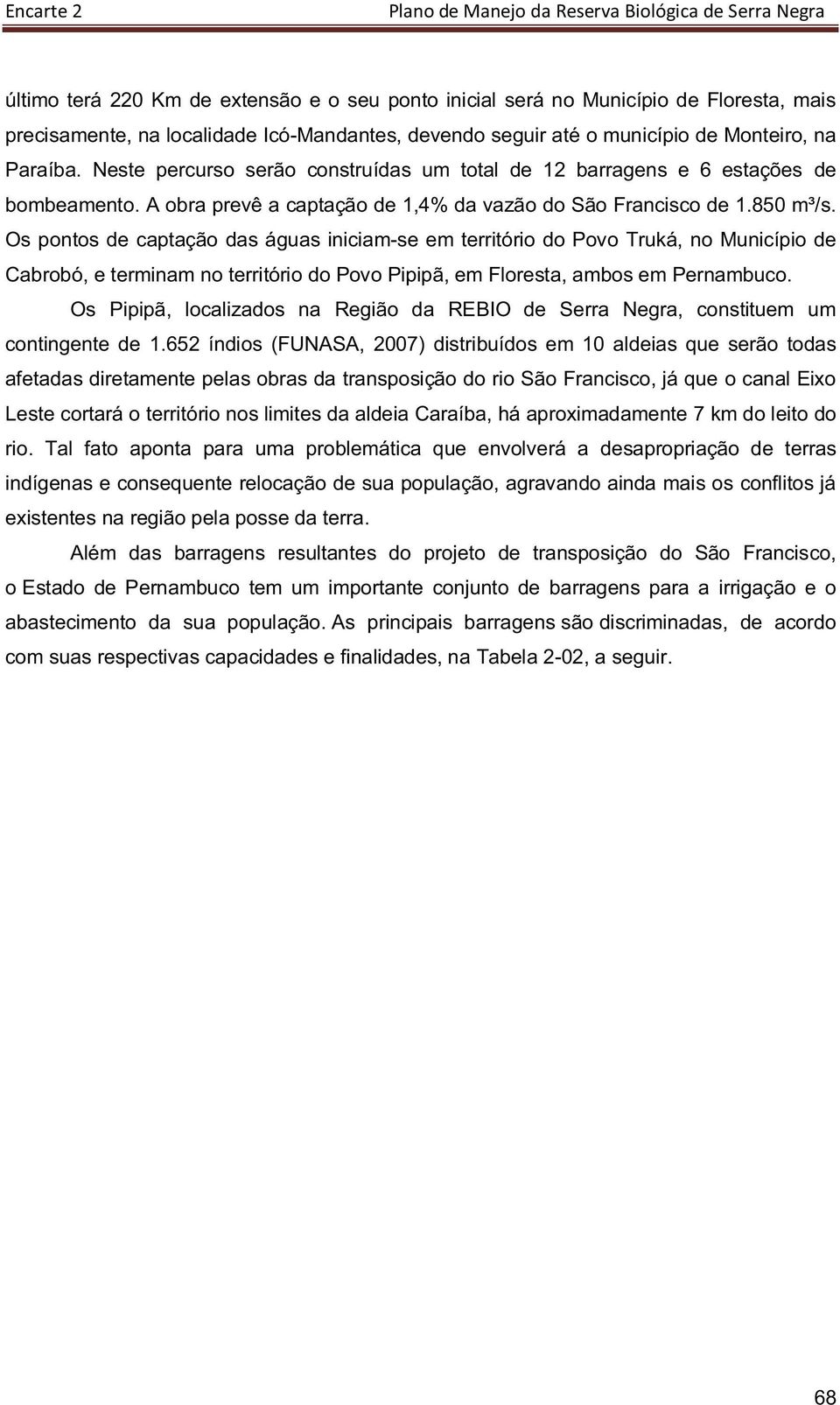 Os pontos de captação das águas iniciam-se em território do Povo Truká, no Município de Cabrobó, e terminam no território do Povo Pipipã, em Floresta, ambos em Pernambuco.